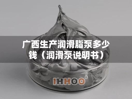 广西生产润滑脂泵多少钱（润滑泵说明书）