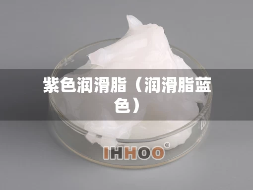 紫色润滑脂（润滑脂蓝色）