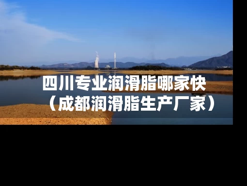 四川专业润滑脂哪家快（成都润滑脂生产厂家）