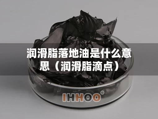 润滑脂落地油是什么意思（润滑脂滴点）