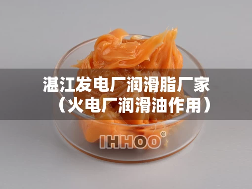 湛江发电厂润滑脂厂家（火电厂润滑油作用）