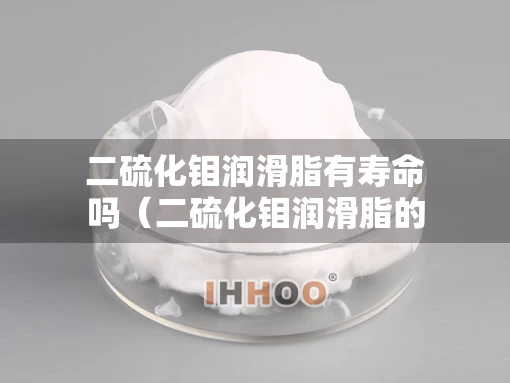 二硫化钼润滑脂有寿命吗（二硫化钼润滑脂的作用与用途）