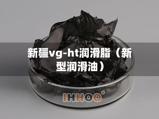 新疆vg-ht润滑脂（新型润滑油）