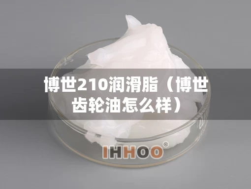 博世210润滑脂（博世齿轮油怎么样）