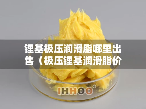 锂基极压润滑脂哪里出售（极压锂基润滑脂价格）