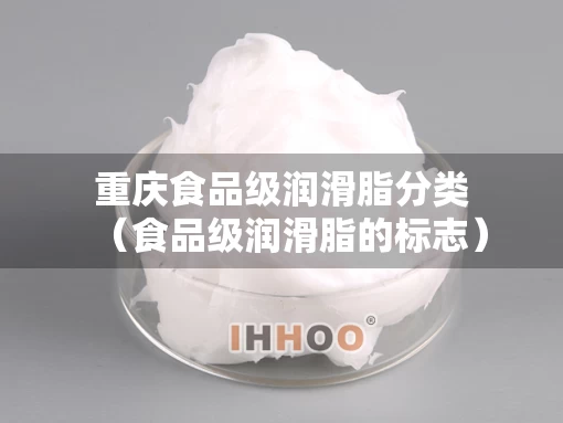 重庆食品级润滑脂分类（食品级润滑脂的标志）
