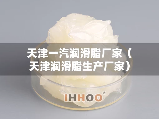 天津一汽润滑脂厂家（天津润滑脂生产厂家）