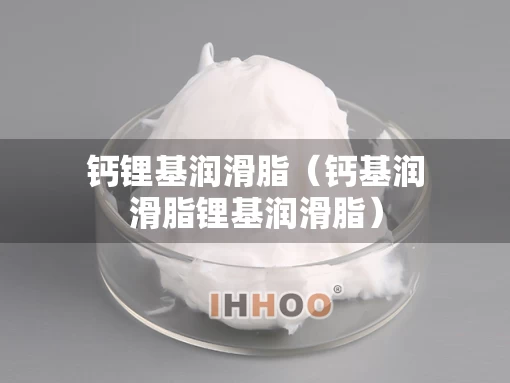钙锂基润滑脂（钙基润滑脂锂基润滑脂）