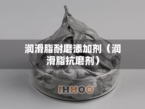 润滑脂耐磨添加剂（润滑脂抗磨剂）