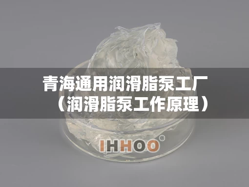 青海通用润滑脂泵工厂（润滑脂泵工作原理）
