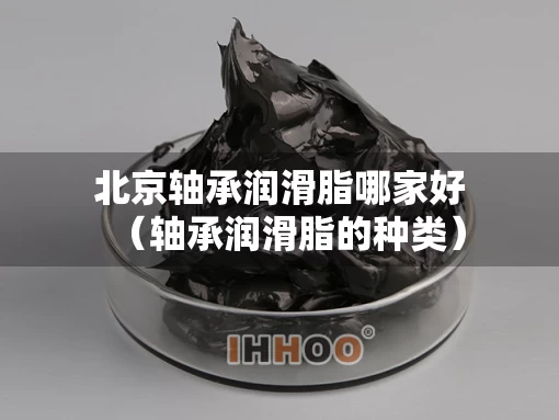 北京轴承润滑脂哪家好（轴承润滑脂的种类）