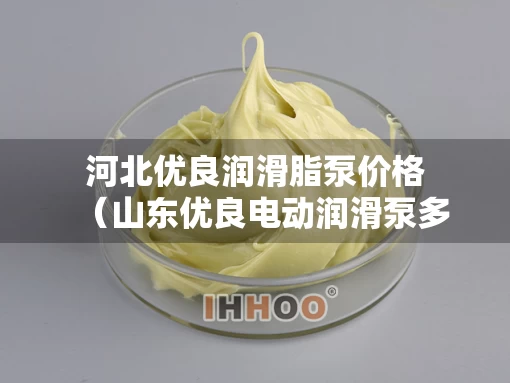 河北优良润滑脂泵价格（山东优良电动润滑泵多少钱）