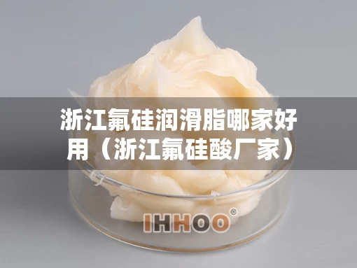 浙江氟硅润滑脂哪家好用（浙江氟硅酸厂家）