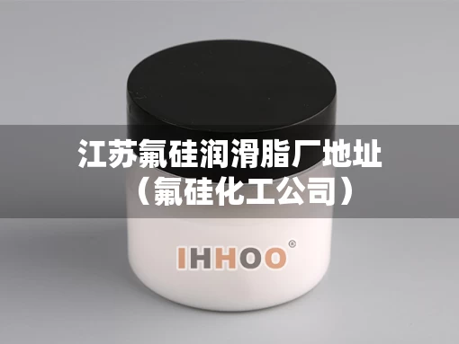 江苏氟硅润滑脂厂地址（氟硅化工公司）
