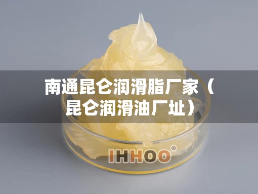 南通昆仑润滑脂厂家（昆仑润滑油厂址）