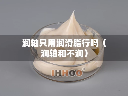 润轴只用润滑脂行吗（润轴和不润）