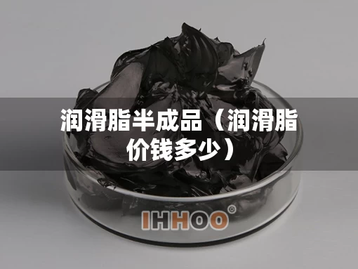润滑脂半成品（润滑脂价钱多少）