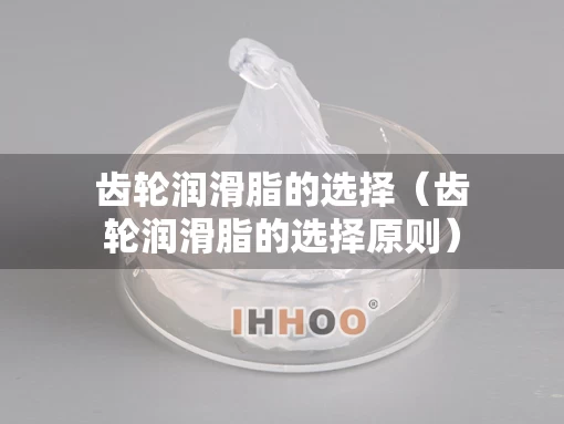 齿轮润滑脂的选择（齿轮润滑脂的选择原则）