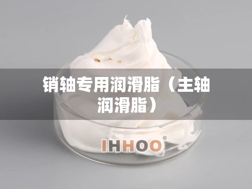 销轴专用润滑脂（主轴润滑脂）