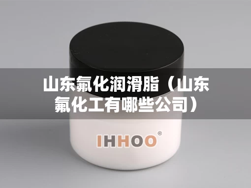 山东氟化润滑脂（山东氟化工有哪些公司）