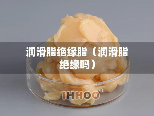 润滑脂绝缘脂（润滑脂绝缘吗）