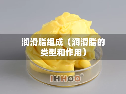 润滑脂组成（润滑脂的类型和作用）