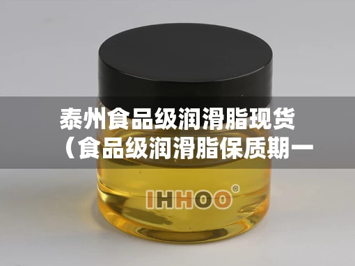 泰州食品级润滑脂现货（食品级润滑脂保质期一般多久）