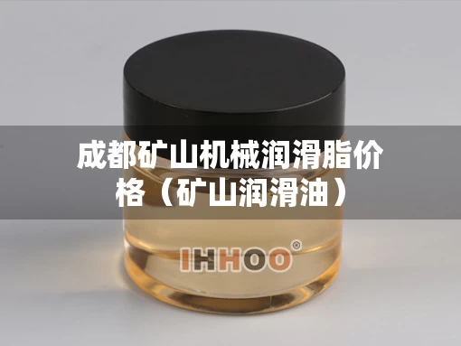 成都矿山机械润滑脂价格（矿山润滑油）