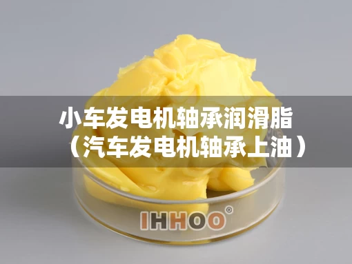 小车发电机轴承润滑脂（汽车发电机轴承上油）