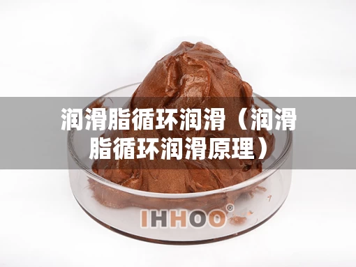 润滑脂循环润滑（润滑脂循环润滑原理）