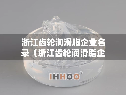 浙江齿轮润滑脂企业名录（浙江齿轮润滑脂企业名录公示）