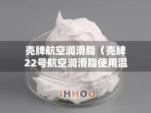 壳牌航空润滑脂（壳牌22号航空润滑脂使用温度范围）