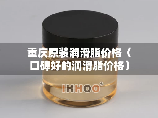 重庆原装润滑脂价格（口碑好的润滑脂价格）