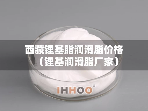 西藏锂基脂润滑脂价格（锂基润滑脂厂家）