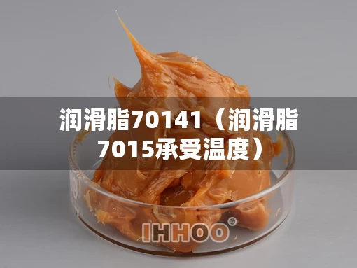 润滑脂70141（润滑脂7015承受温度）