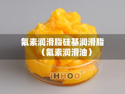 氟素润滑脂硅基润滑脂（氟素润滑油）