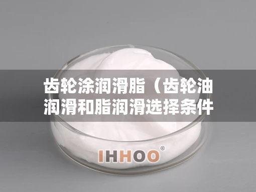 齿轮涂润滑脂（齿轮油润滑和脂润滑选择条件）