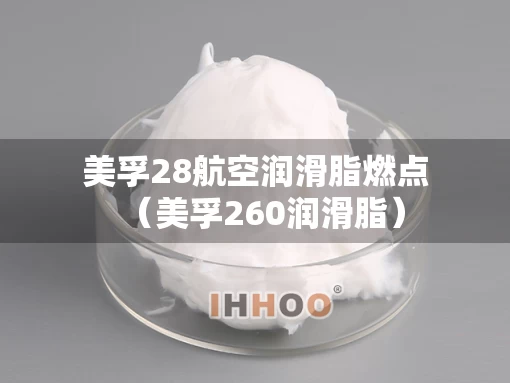 美孚28航空润滑脂燃点（美孚260润滑脂）