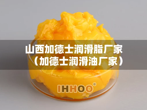 山西加德士润滑脂厂家（加德士润滑油厂家）