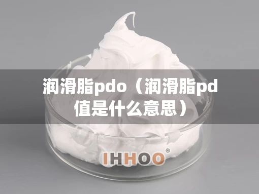 润滑脂pdo（润滑脂pd值是什么意思）