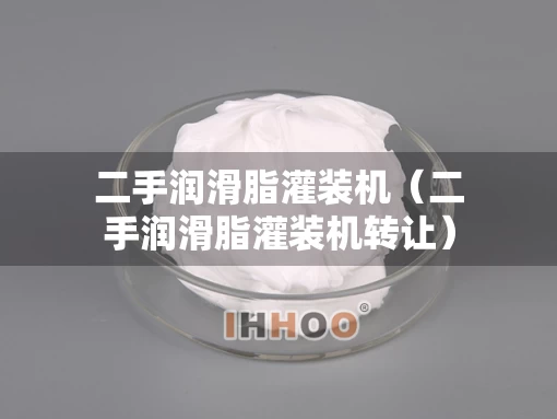 二手润滑脂灌装机（二手润滑脂灌装机转让）