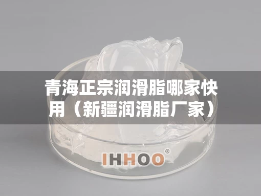 青海正宗润滑脂哪家快用（新疆润滑脂厂家）