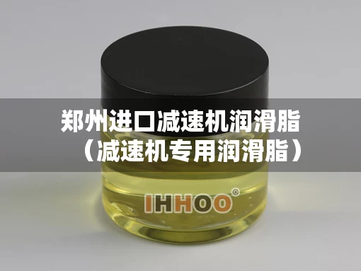 郑州进口减速机润滑脂（减速机专用润滑脂）