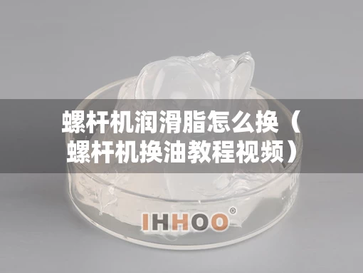 螺杆机润滑脂怎么换（螺杆机换油教程视频）