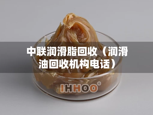 中联润滑脂回收（润滑油回收机构电话）