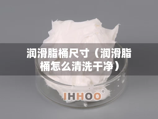 润滑脂桶尺寸（润滑脂桶怎么清洗干净）