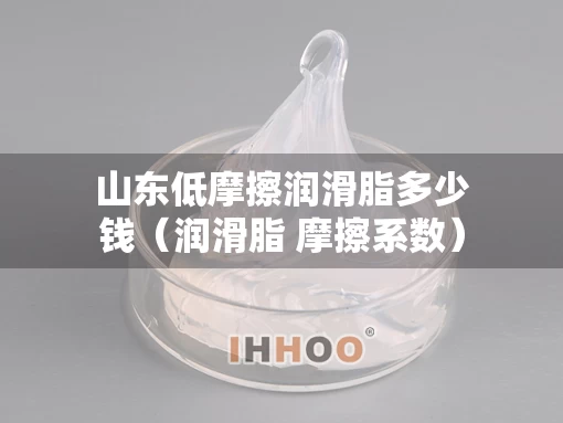 山东低摩擦润滑脂多少钱（润滑脂 摩擦系数）