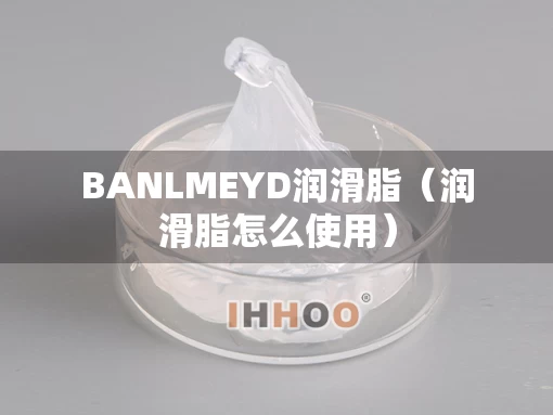 BANLMEYD润滑脂（润滑脂怎么使用）