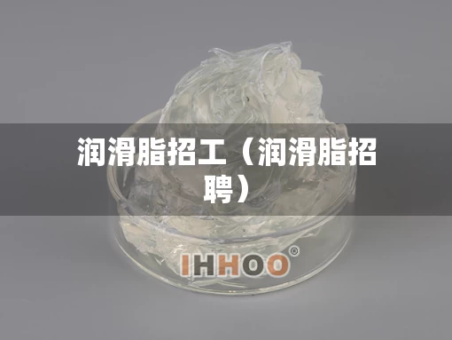 润滑脂招工（润滑脂招聘）