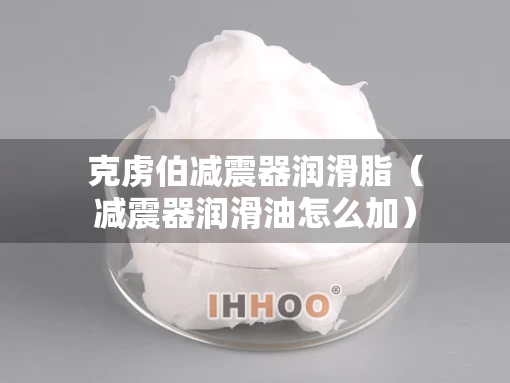 克虏伯减震器润滑脂（减震器润滑油怎么加）